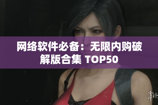 网络软件必备：无限内购破解版合集 TOP50