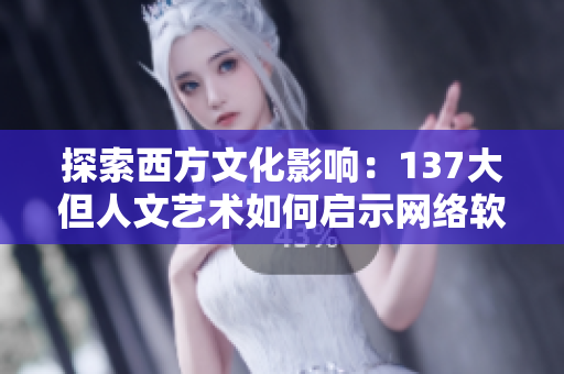 探索西方文化影响：137大但人文艺术如何启示网络软件开发