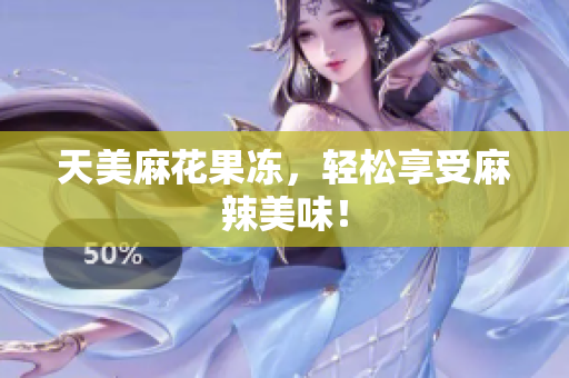 天美麻花果冻，轻松享受麻辣美味！