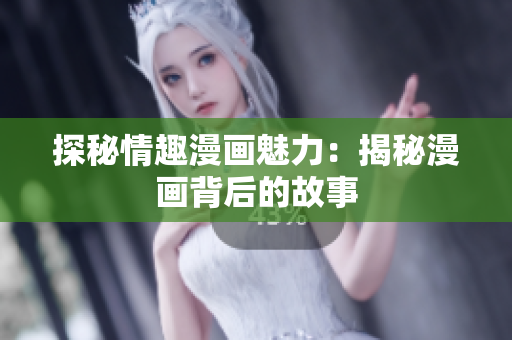 探秘情趣漫画魅力：揭秘漫画背后的故事