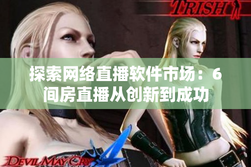 探索网络直播软件市场：6间房直播从创新到成功