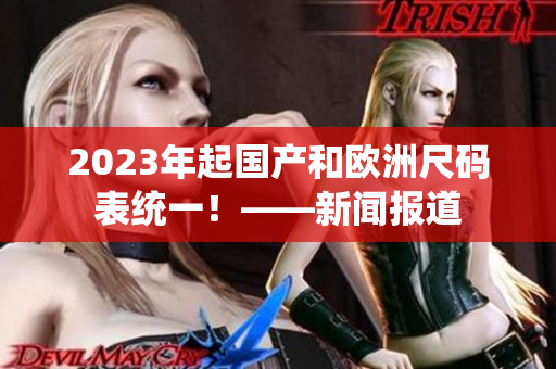 2023年起国产和欧洲尺码表统一！——新闻报道