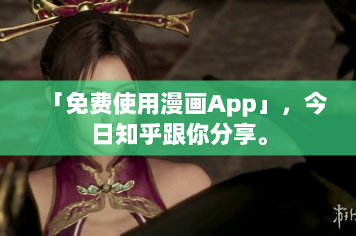 「免费使用漫画App」，今日知乎跟你分享。