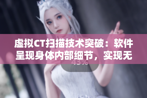 虚拟CT扫描技术突破：软件呈现身体内部细节，实现无创体检