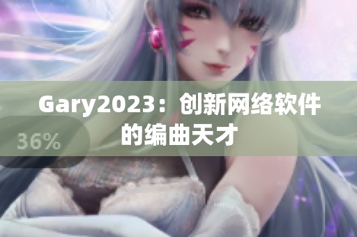 Gary2023：创新网络软件的编曲天才