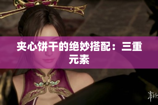 夹心饼干的绝妙搭配：三重元素