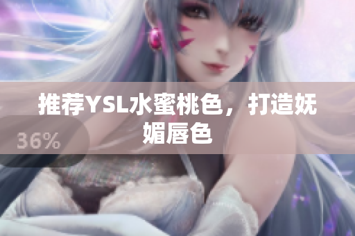 推荐YSL水蜜桃色，打造妩媚唇色