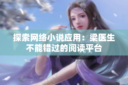 探索网络小说应用：梁医生不能错过的阅读平台
