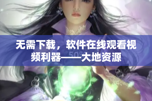 无需下载，软件在线观看视频利器——大地资源