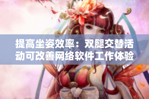 提高坐姿效率：双腿交替活动可改善网络软件工作体验