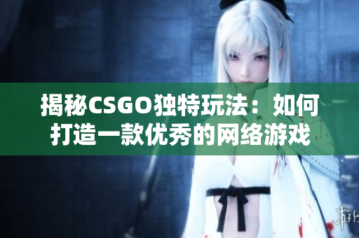 揭秘CSGO独特玩法：如何打造一款优秀的网络游戏