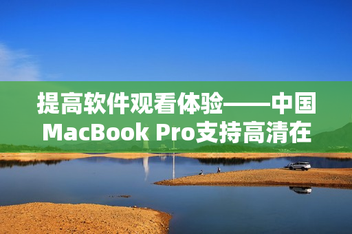 提高软件观看体验——中国MacBook Pro支持高清在线播放