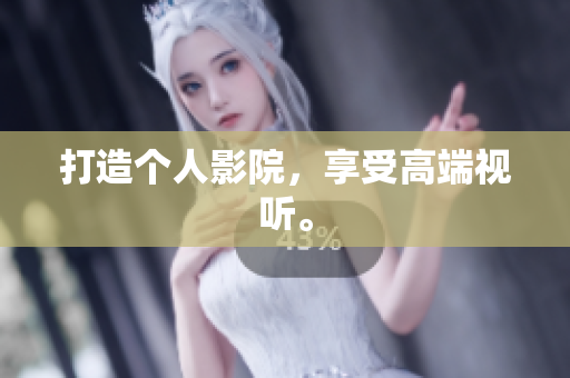 打造个人影院，享受高端视听。
