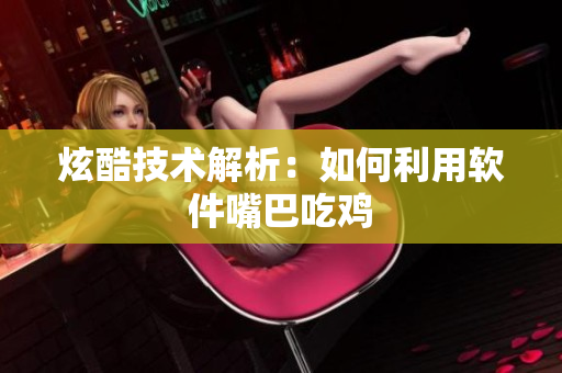 炫酷技术解析：如何利用软件嘴巴吃鸡