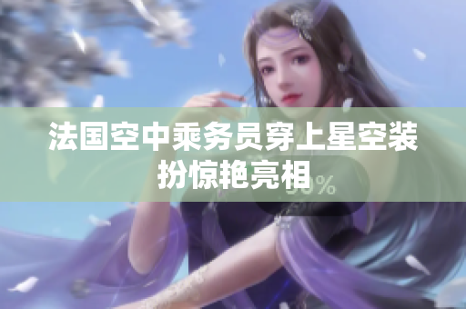 法国空中乘务员穿上星空装扮惊艳亮相