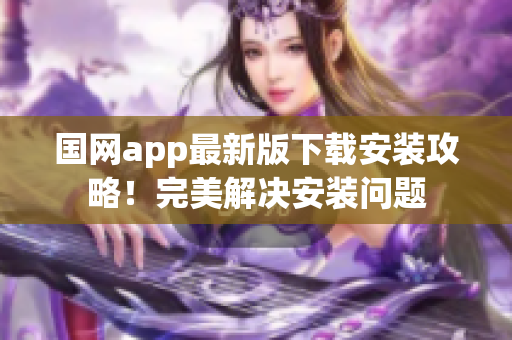 国网app最新版下载安装攻略！完美解决安装问题