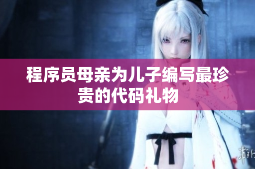 程序员母亲为儿子编写最珍贵的代码礼物