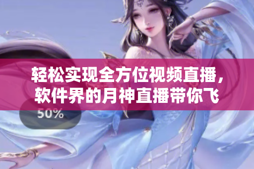 轻松实现全方位视频直播，软件界的月神直播带你飞
