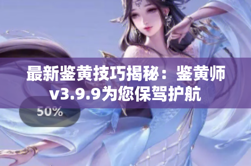 最新鉴黄技巧揭秘：鉴黄师v3.9.9为您保驾护航