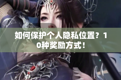 如何保护个人隐私位置？10种奖励方式！