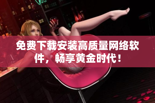 免费下载安装高质量网络软件，畅享黄金时代！