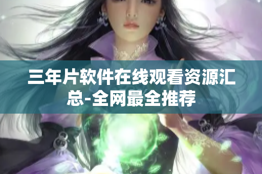 三年片软件在线观看资源汇总-全网最全推荐