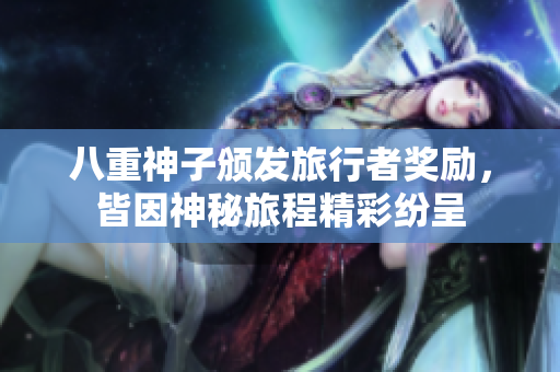 八重神子颁发旅行者奖励，皆因神秘旅程精彩纷呈