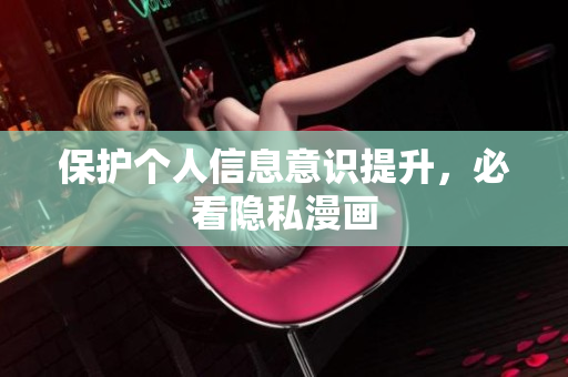保护个人信息意识提升，必看隐私漫画