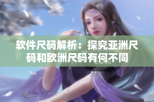 软件尺码解析：探究亚洲尺码和欧洲尺码有何不同