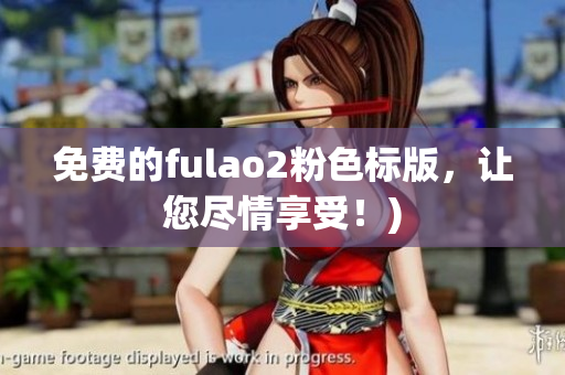 免费的fulao2粉色标版，让您尽情享受！)