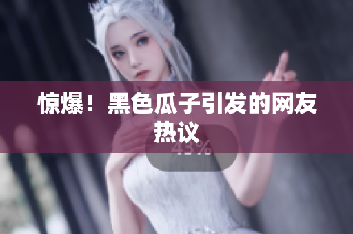 惊爆！黑色瓜子引发的网友热议