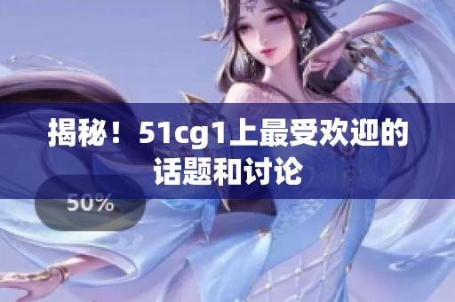 揭秘！51cg1上最受欢迎的话题和讨论