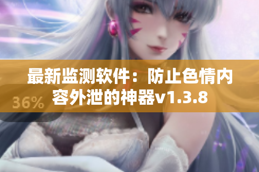 最新监测软件：防止色情内容外泄的神器v1.3.8