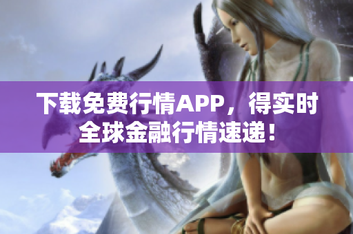 下载免费行情APP，得实时全球金融行情速递！