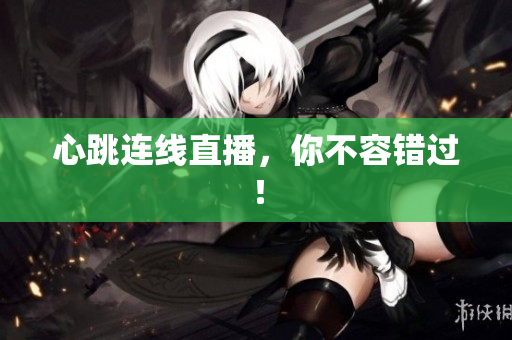 心跳连线直播，你不容错过！