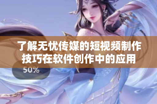 了解无忧传媒的短视频制作技巧在软件创作中的应用