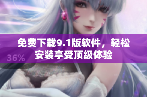 免费下载9.1版软件，轻松安装享受顶级体验