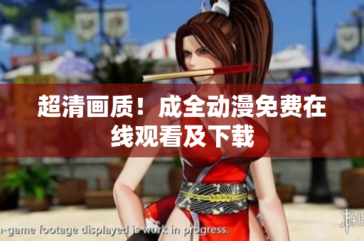 超清画质！成全动漫免费在线观看及下载