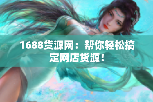 1688货源网：帮你轻松搞定网店货源！