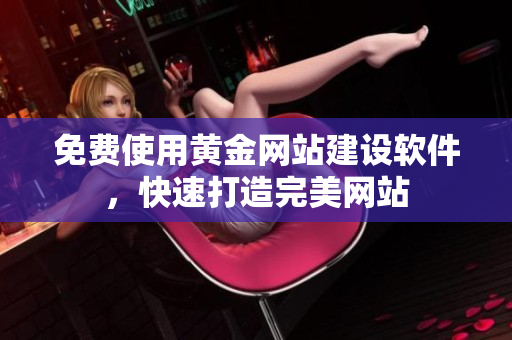 免费使用黄金网站建设软件，快速打造完美网站