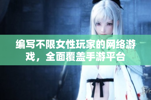 编写不限女性玩家的网络游戏，全面覆盖手游平台