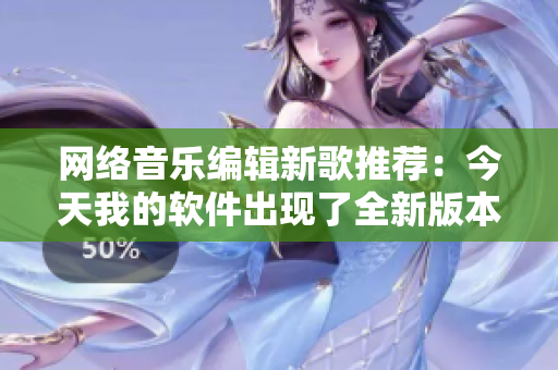 网络音乐编辑新歌推荐：今天我的软件出现了全新版本！