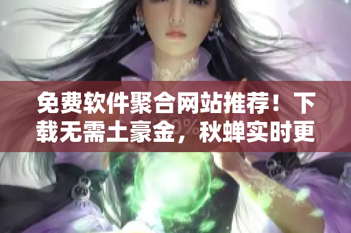免费软件聚合网站推荐！下载无需土豪金，秋蝉实时更新