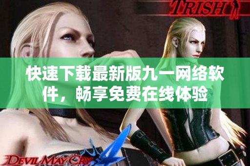 快速下载最新版九一网络软件，畅享免费在线体验