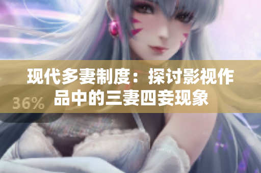 现代多妻制度：探讨影视作品中的三妻四妾现象