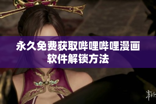 永久免费获取哔哩哔哩漫画软件解锁方法