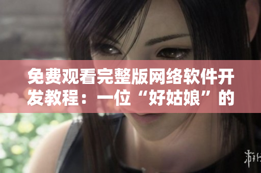 免费观看完整版网络软件开发教程：一位“好姑娘”的技术分享