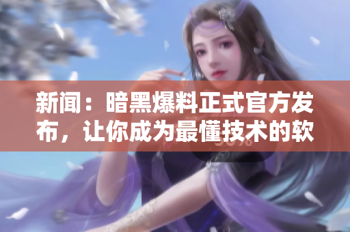 新闻：暗黑爆料正式官方发布，让你成为最懂技术的软件编辑