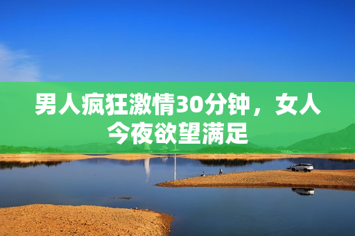 男人疯狂激情30分钟，女人今夜欲望满足