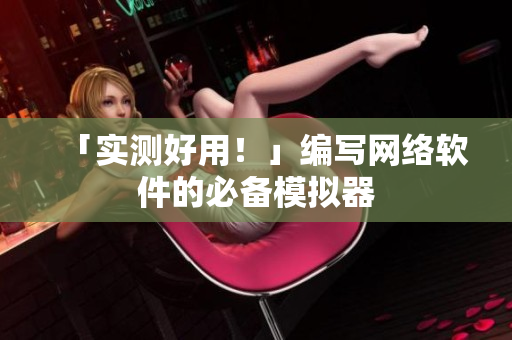 「实测好用！」编写网络软件的必备模拟器
